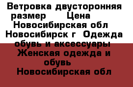 Ветровка двусторонняя размер 48 › Цена ­ 800 - Новосибирская обл., Новосибирск г. Одежда, обувь и аксессуары » Женская одежда и обувь   . Новосибирская обл.